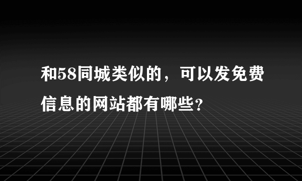 和58同城类似的，可以发免费信息的网站都有哪些？