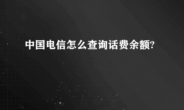 中国电信怎么查询话费余额?