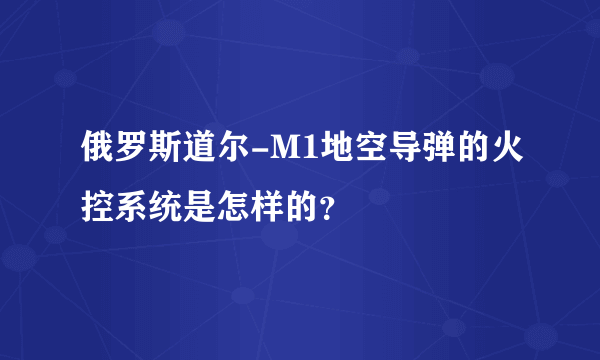 俄罗斯道尔-M1地空导弹的火控系统是怎样的？