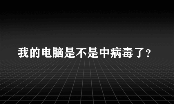 我的电脑是不是中病毒了？