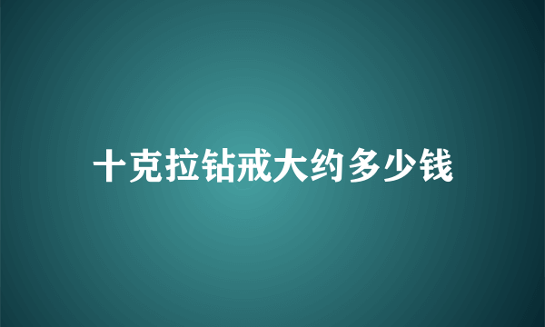 十克拉钻戒大约多少钱