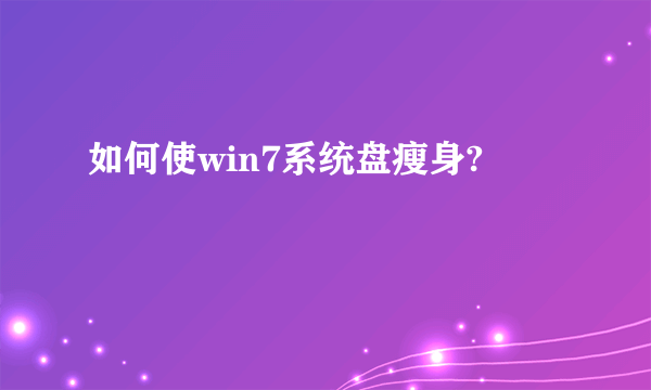 如何使win7系统盘瘦身?