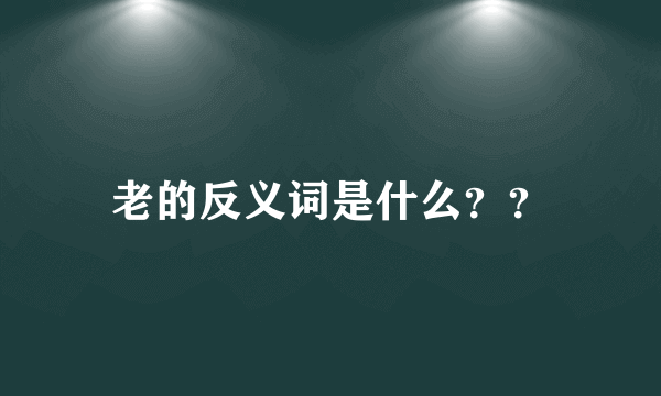 老的反义词是什么？？