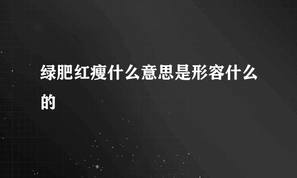 绿肥红瘦什么意思是形容什么的