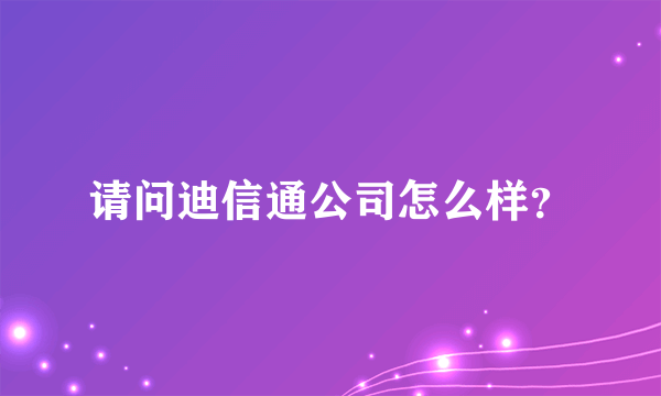 请问迪信通公司怎么样？