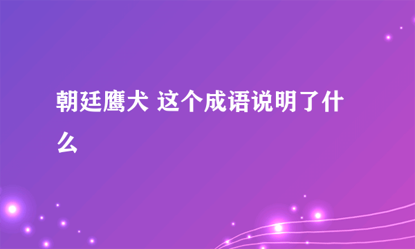 朝廷鹰犬 这个成语说明了什么