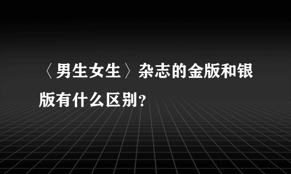 〈男生女生〉杂志的金版和银版有什么区别？