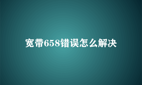 宽带658错误怎么解决