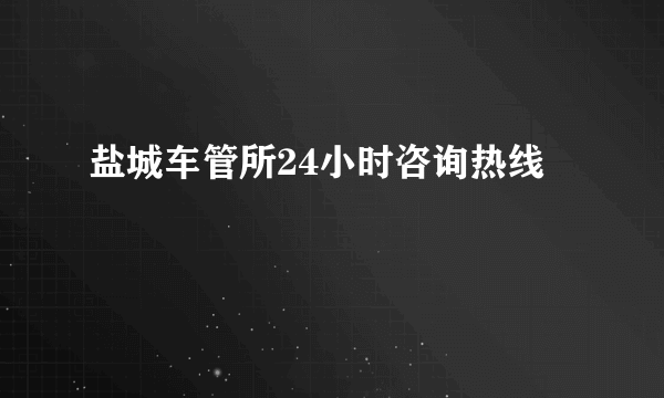 盐城车管所24小时咨询热线