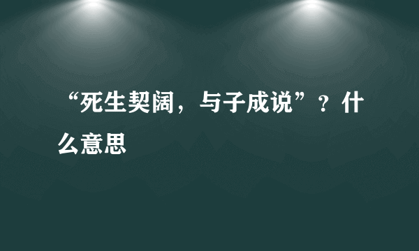 “死生契阔，与子成说”？什么意思