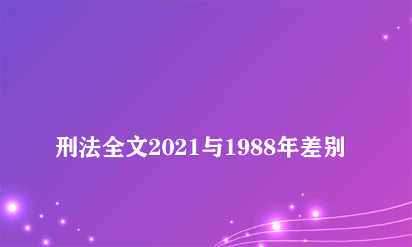 
刑法全文2021与1988年差别

