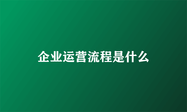 企业运营流程是什么