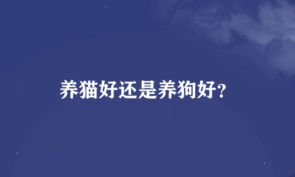 养猫好还是养狗好？