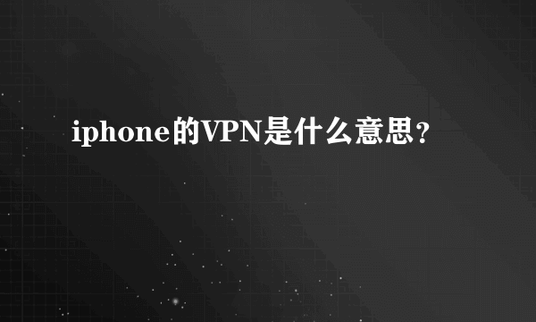 iphone的VPN是什么意思？