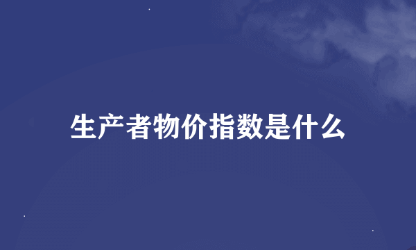 生产者物价指数是什么