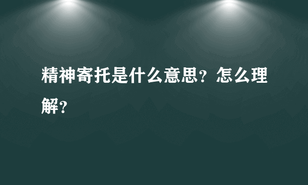 精神寄托是什么意思？怎么理解？