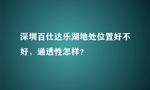 深圳百仕达乐湖地处位置好不好，通透性怎样？