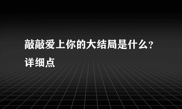 敲敲爱上你的大结局是什么？详细点