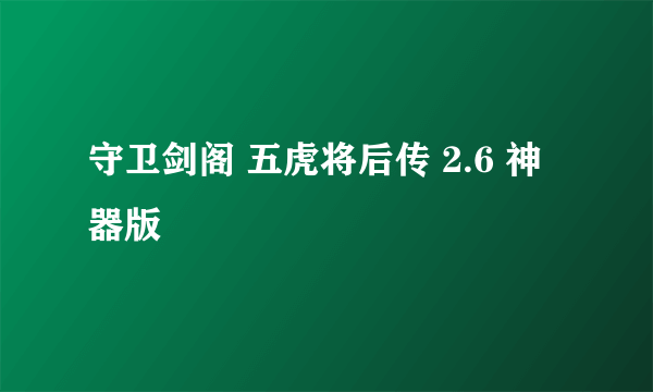 守卫剑阁 五虎将后传 2.6 神器版