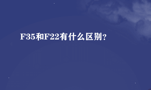 F35和F22有什么区别？