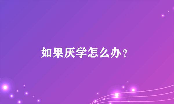 如果厌学怎么办？