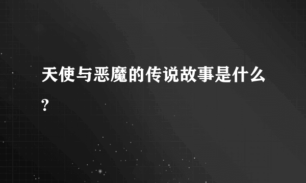 天使与恶魔的传说故事是什么?