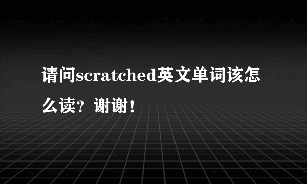 请问scratched英文单词该怎么读？谢谢！