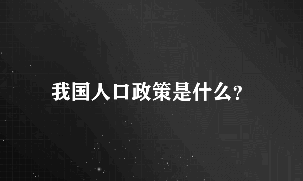 我国人口政策是什么？