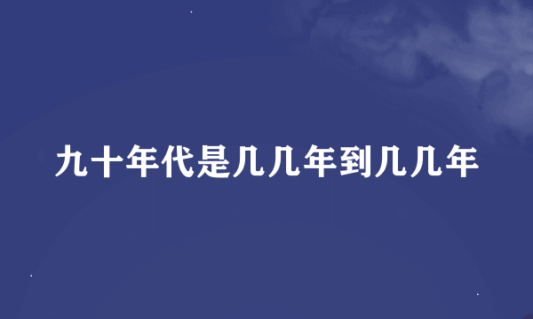 九十年代是几几年到几几年