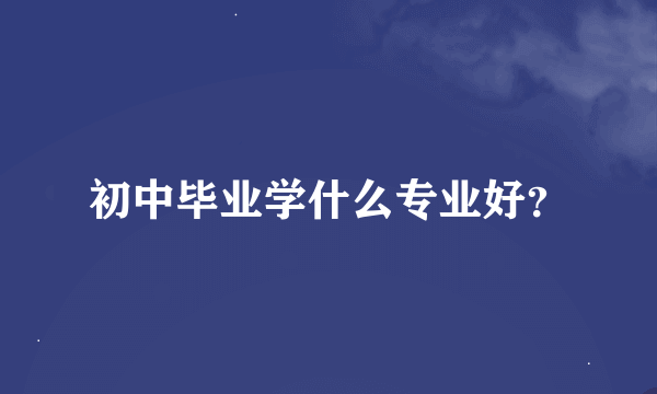 初中毕业学什么专业好？