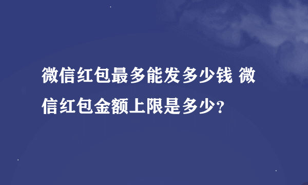 微信红包最多能发多少钱 微信红包金额上限是多少？