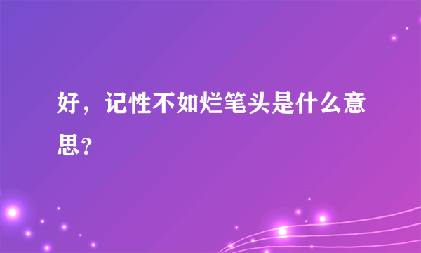 好，记性不如烂笔头是什么意思？