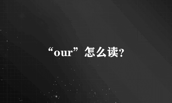 “our”怎么读？