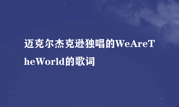 迈克尔杰克逊独唱的WeAreTheWorld的歌词