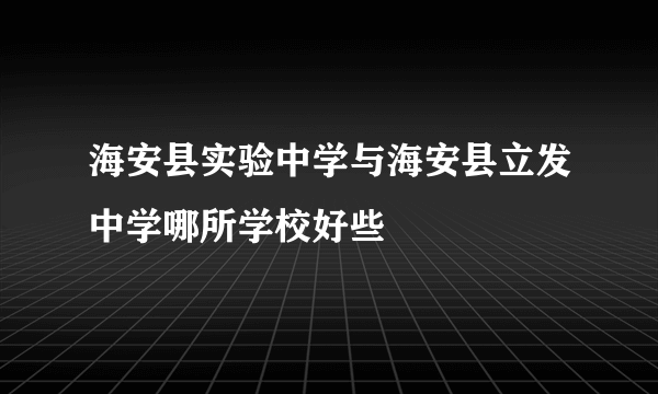 海安县实验中学与海安县立发中学哪所学校好些