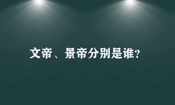 文帝、景帝分别是谁？