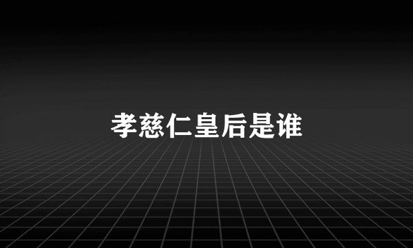 孝慈仁皇后是谁