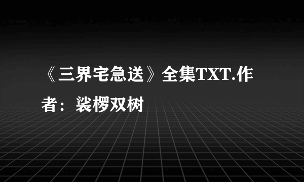 《三界宅急送》全集TXT.作者：裟椤双树