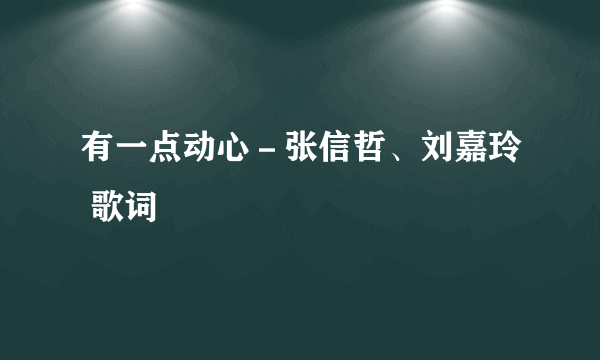 有一点动心－张信哲、刘嘉玲 歌词