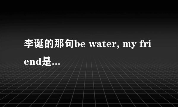 李诞的那句be water, my friend是什么意思?