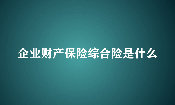 企业财产保险综合险是什么