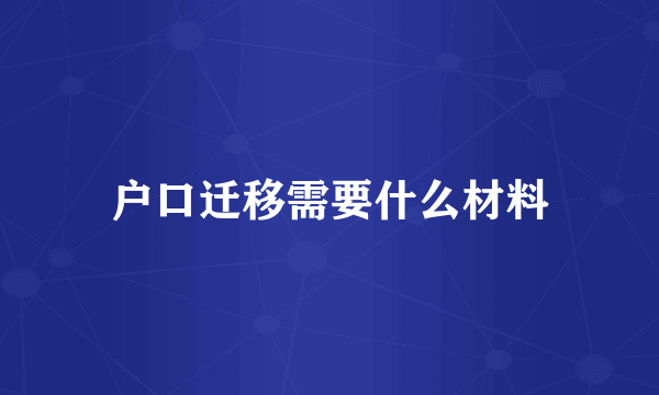 户口迁移需要什么材料