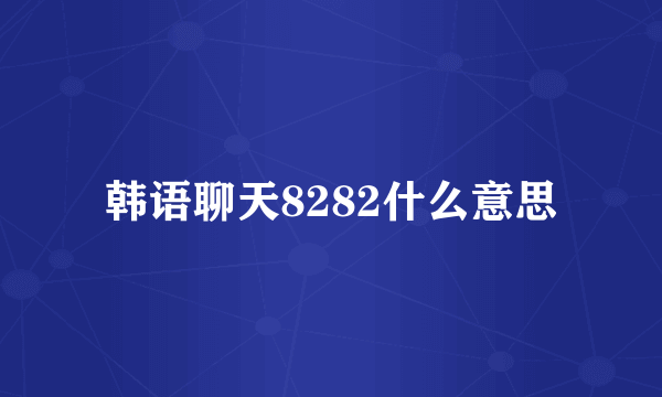 韩语聊天8282什么意思