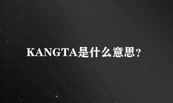 KANGTA是什么意思？