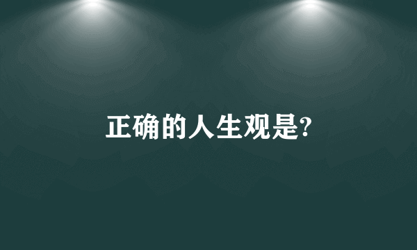 正确的人生观是?