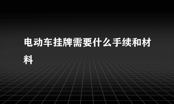 电动车挂牌需要什么手续和材料