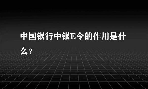 中国银行中银E令的作用是什么？