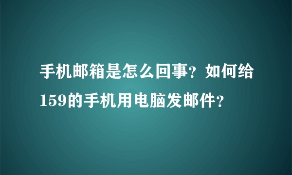 手机邮箱是怎么回事？如何给159的手机用电脑发邮件？