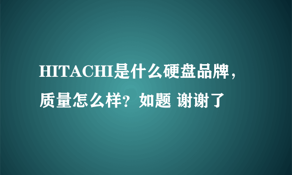 HITACHI是什么硬盘品牌，质量怎么样？如题 谢谢了