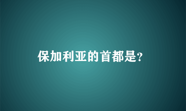 保加利亚的首都是？